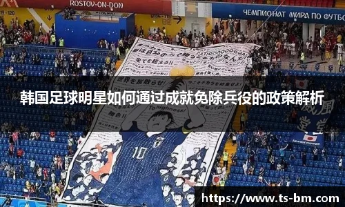 韩国足球明星如何通过成就免除兵役的政策解析